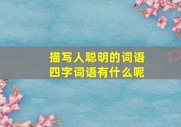 描写人聪明的词语四字词语有什么呢