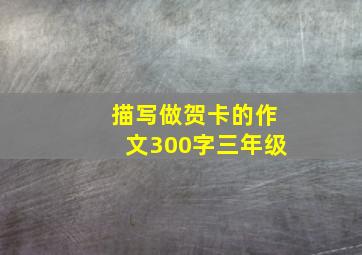 描写做贺卡的作文300字三年级