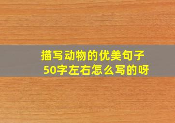 描写动物的优美句子50字左右怎么写的呀