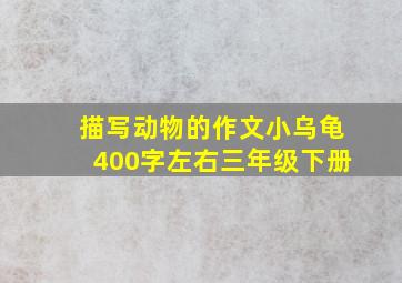 描写动物的作文小乌龟400字左右三年级下册