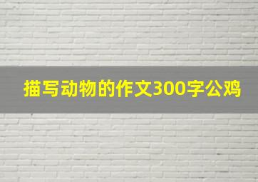 描写动物的作文300字公鸡