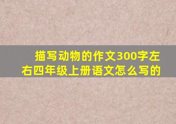 描写动物的作文300字左右四年级上册语文怎么写的