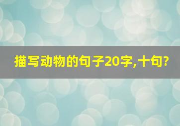 描写动物的句子20字,十句?