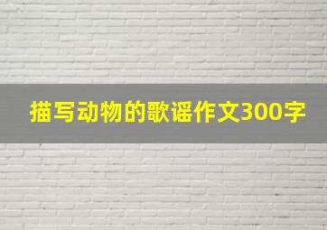 描写动物的歌谣作文300字