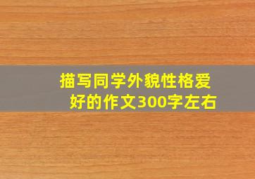 描写同学外貌性格爱好的作文300字左右