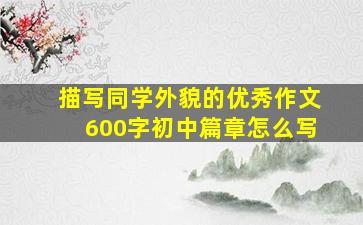 描写同学外貌的优秀作文600字初中篇章怎么写