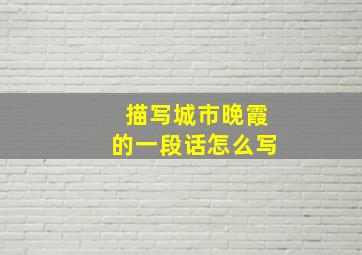 描写城市晚霞的一段话怎么写