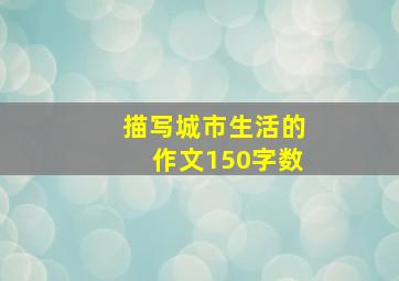 描写城市生活的作文150字数