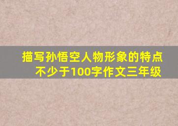 描写孙悟空人物形象的特点不少于100字作文三年级