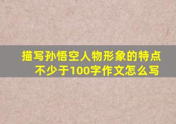 描写孙悟空人物形象的特点不少于100字作文怎么写