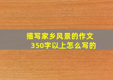 描写家乡风景的作文350字以上怎么写的