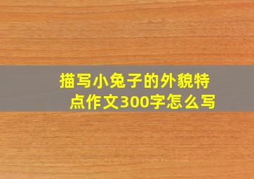 描写小兔子的外貌特点作文300字怎么写