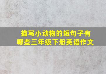 描写小动物的短句子有哪些三年级下册英语作文