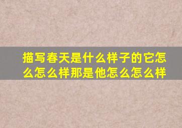 描写春天是什么样子的它怎么怎么样那是他怎么怎么样