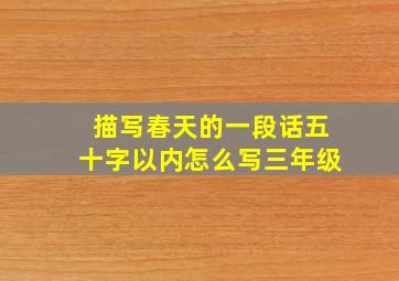 描写春天的一段话五十字以内怎么写三年级