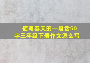 描写春天的一段话50字三年级下册作文怎么写