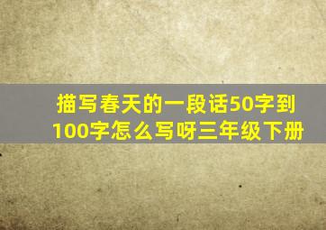 描写春天的一段话50字到100字怎么写呀三年级下册