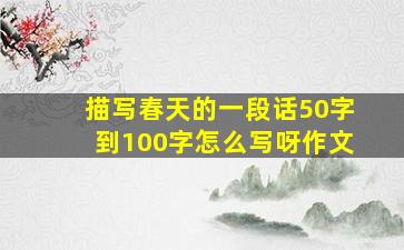 描写春天的一段话50字到100字怎么写呀作文