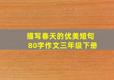 描写春天的优美短句80字作文三年级下册