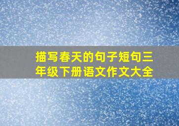 描写春天的句子短句三年级下册语文作文大全