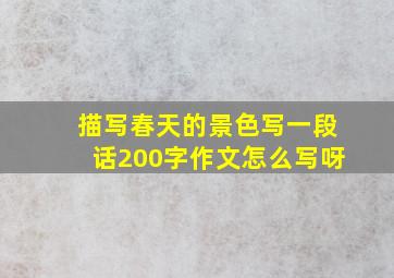 描写春天的景色写一段话200字作文怎么写呀