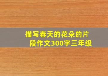 描写春天的花朵的片段作文300字三年级