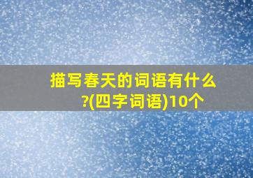 描写春天的词语有什么?(四字词语)10个