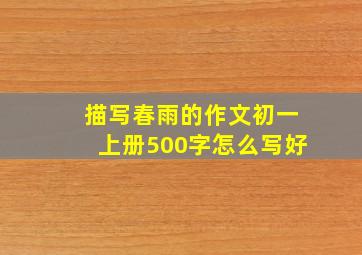 描写春雨的作文初一上册500字怎么写好