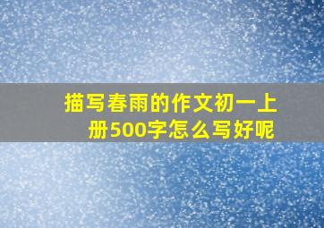 描写春雨的作文初一上册500字怎么写好呢