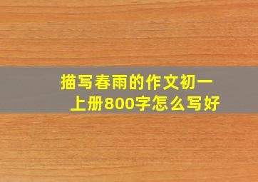 描写春雨的作文初一上册800字怎么写好