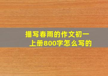 描写春雨的作文初一上册800字怎么写的