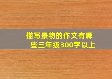 描写景物的作文有哪些三年级300字以上