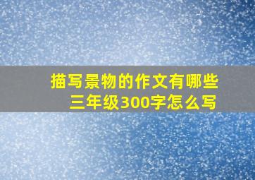 描写景物的作文有哪些三年级300字怎么写