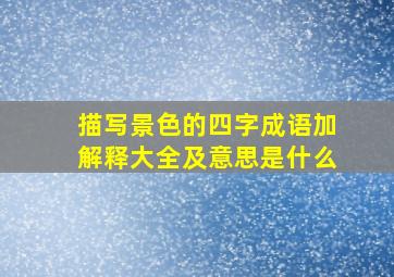 描写景色的四字成语加解释大全及意思是什么