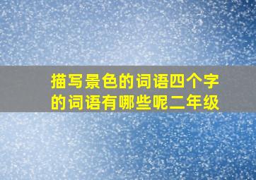 描写景色的词语四个字的词语有哪些呢二年级