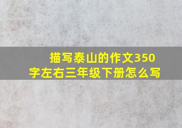 描写泰山的作文350字左右三年级下册怎么写