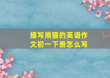 描写熊猫的英语作文初一下册怎么写