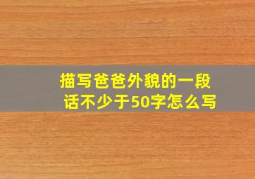 描写爸爸外貌的一段话不少于50字怎么写