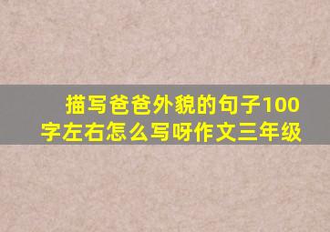 描写爸爸外貌的句子100字左右怎么写呀作文三年级