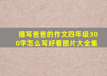 描写爸爸的作文四年级300字怎么写好看图片大全集