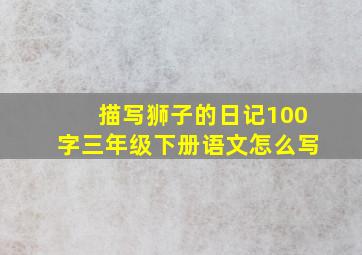 描写狮子的日记100字三年级下册语文怎么写