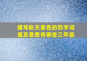 描写秋天景色的四字词语及意思有哪些三年级