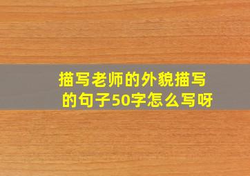 描写老师的外貌描写的句子50字怎么写呀