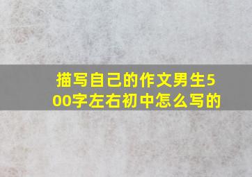 描写自己的作文男生500字左右初中怎么写的