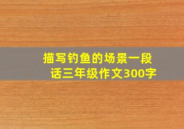 描写钓鱼的场景一段话三年级作文300字