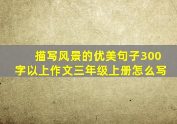 描写风景的优美句子300字以上作文三年级上册怎么写