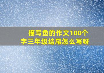 描写鱼的作文100个字三年级结尾怎么写呀