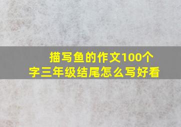 描写鱼的作文100个字三年级结尾怎么写好看