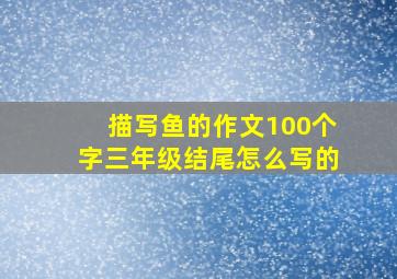 描写鱼的作文100个字三年级结尾怎么写的