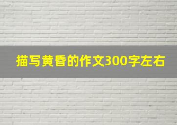 描写黄昏的作文300字左右